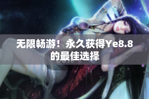 无限畅游！永久获得Ye8.8的最佳选择