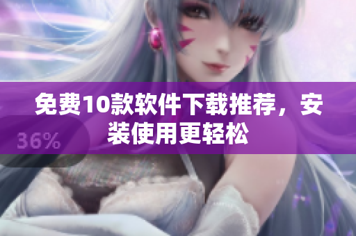 免费10款软件下载推荐，安装使用更轻松