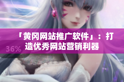 「黄冈网站推广软件」：打造优秀网站营销利器