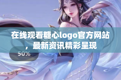 在线观看糖心logo官方网站，最新资讯精彩呈现