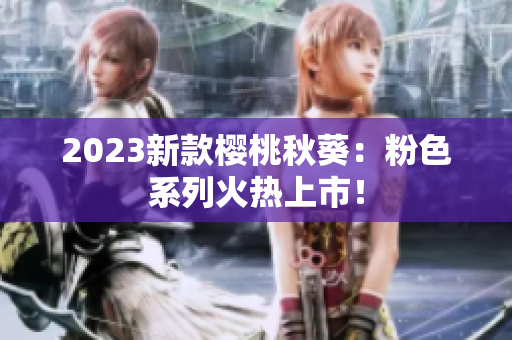 2023新款樱桃秋葵：粉色系列火热上市！