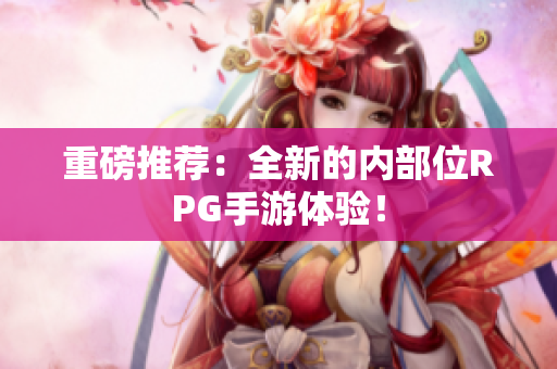 重磅推荐：全新的内部位RPG手游体验！
