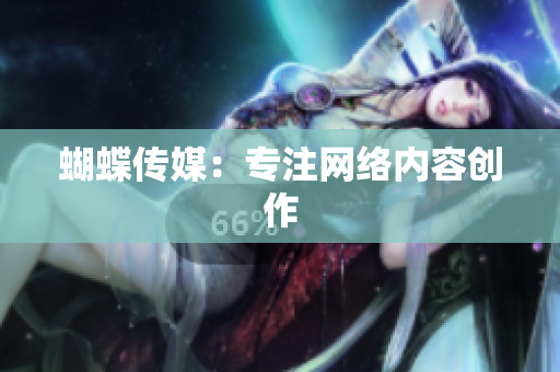 蝴蝶传媒：专注网络内容创作