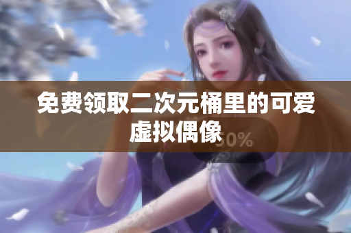 免费领取二次元桶里的可爱虚拟偶像