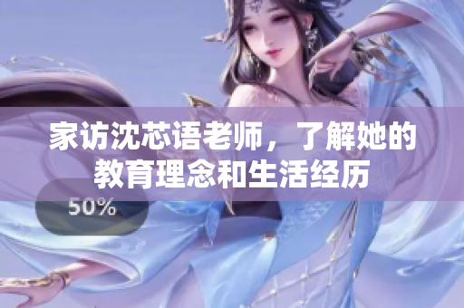 家访沈芯语老师，了解她的教育理念和生活经历