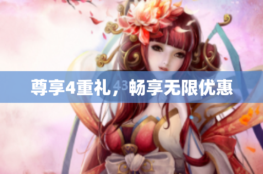尊享4重礼，畅享无限优惠