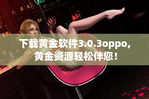 下载黄金软件3.0.3oppo, 黄金资源轻松伴您！