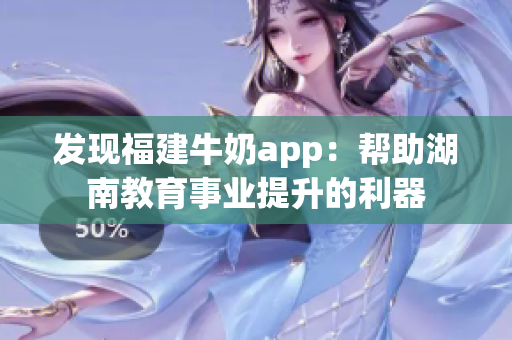 发现福建牛奶app：帮助湖南教育事业提升的利器