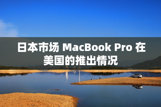日本市场 MacBook Pro 在美国的推出情况