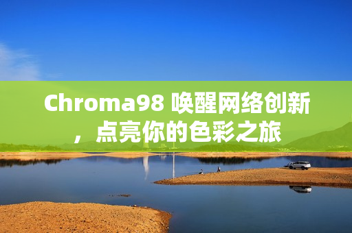Chroma98 唤醒网络创新，点亮你的色彩之旅