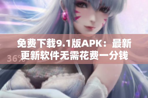免费下载9.1版APK：最新更新软件无需花费一分钱