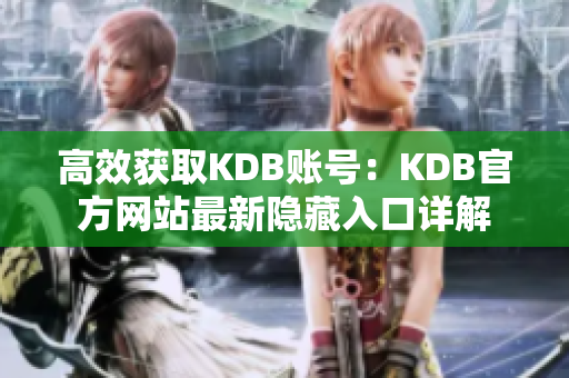 高效获取KDB账号：KDB官方网站最新隐藏入口详解
