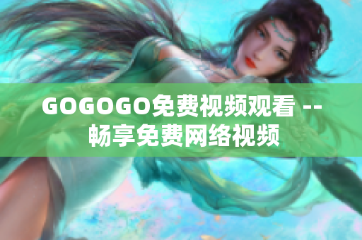 GOGOGO免费视频观看 -- 畅享免费网络视频