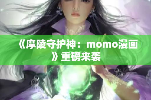 《摩陵守护神：momo漫画》重磅来袭