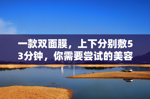 一款双面膜，上下分别敷53分钟，你需要尝试的美容新品