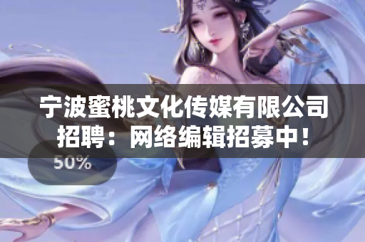 宁波蜜桃文化传媒有限公司招聘：网络编辑招募中！