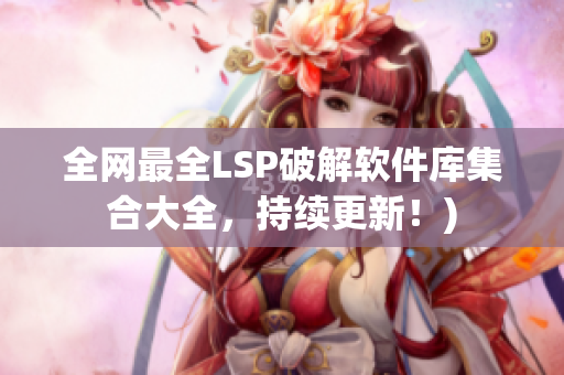 全网最全LSP破解软件库集合大全，持续更新！)