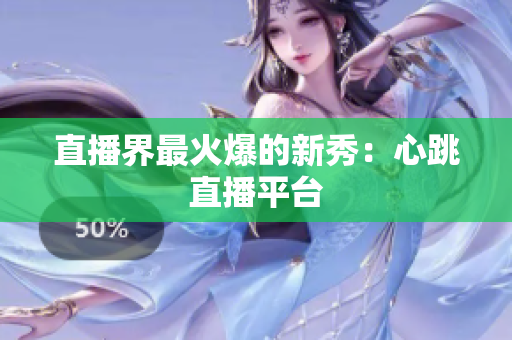 直播界最火爆的新秀：心跳直播平台