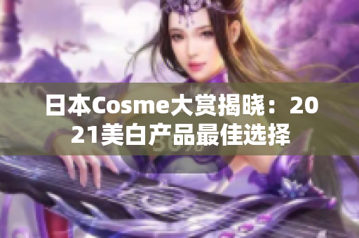 日本Cosme大赏揭晓：2021美白产品最佳选择