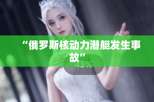 “俄罗斯核动力潜艇发生事故”