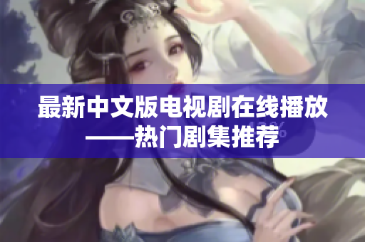 最新中文版电视剧在线播放——热门剧集推荐