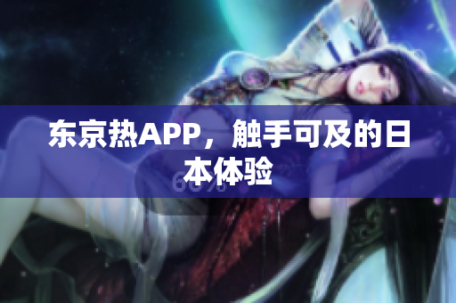 东京热APP，触手可及的日本体验