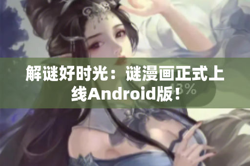 解谜好时光：谜漫画正式上线Android版！
