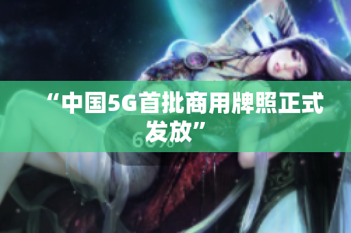 “中国5G首批商用牌照正式发放”