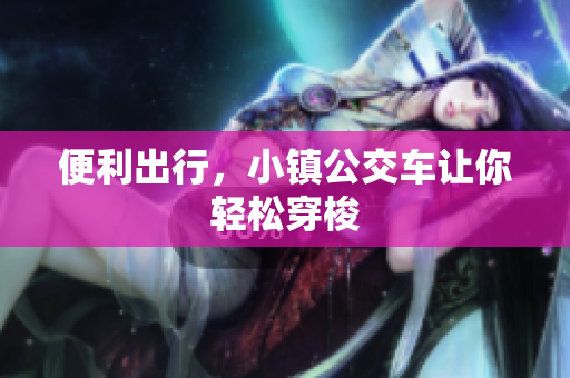 便利出行，小镇公交车让你轻松穿梭