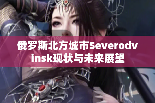 俄罗斯北方城市Severodvinsk现状与未来展望