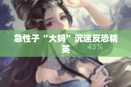 急性子“大妈”沉迷反恐精英