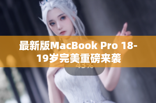 最新版MacBook Pro 18-19岁完美重磅来袭