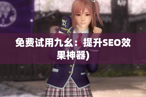免费试用九幺：提升SEO效果神器)