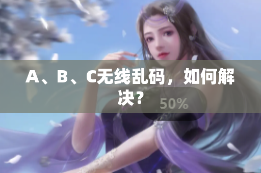 A、B、C无线乱码，如何解决？