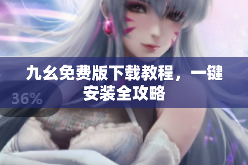 九幺免费版下载教程，一键安装全攻略