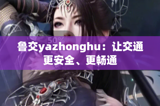 鲁交yazhonghu：让交通更安全、更畅通