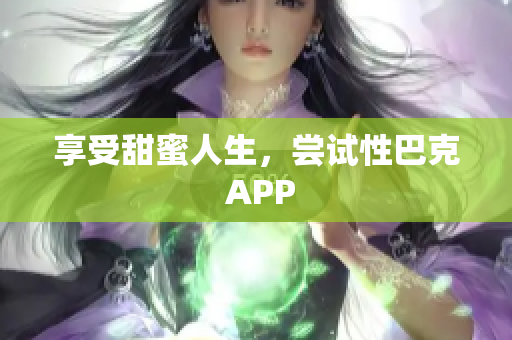 享受甜蜜人生，尝试性巴克 APP