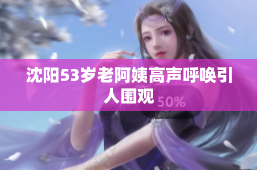 沈阳53岁老阿姨高声呼唤引人围观