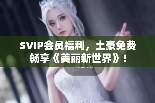 SVIP会员福利，土豪免费畅享《美丽新世界》！
