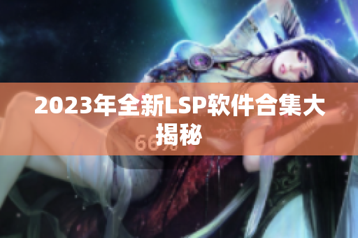 2023年全新LSP软件合集大揭秘