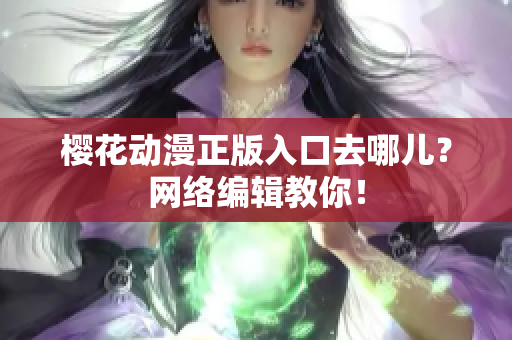 樱花动漫正版入口去哪儿？网络编辑教你！
