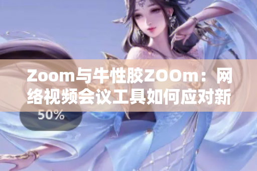 Zoom与牛性胶ZOOm：网络视频会议工具如何应对新需求