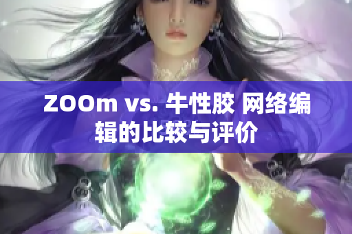 ZOOm vs. 牛性胶 网络编辑的比较与评价