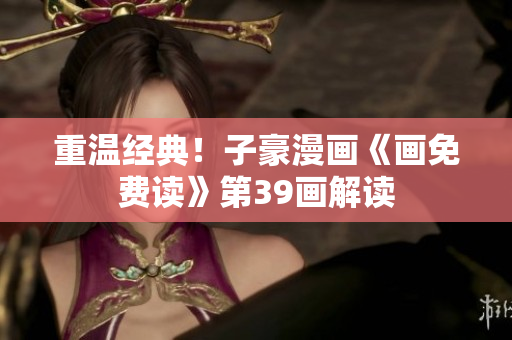 重温经典！子豪漫画《画免费读》第39画解读