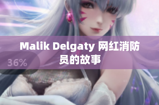 Malik Delgaty 网红消防员的故事