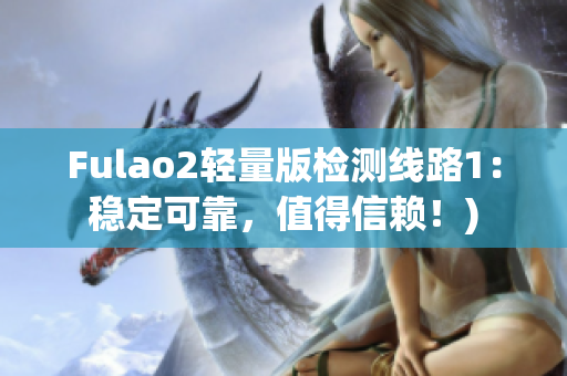Fulao2轻量版检测线路1：稳定可靠，值得信赖！)