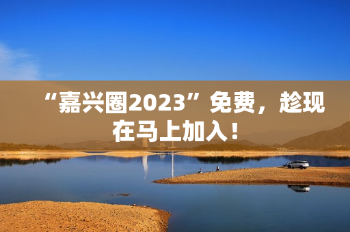 “嘉兴圈2023”免费，趁现在马上加入！