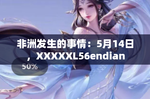 非洲发生的事情：5月14日，XXXXXL56endian