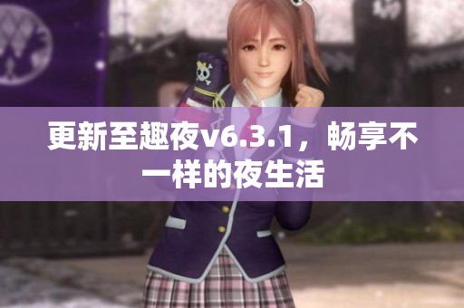 更新至趣夜v6.3.1，畅享不一样的夜生活