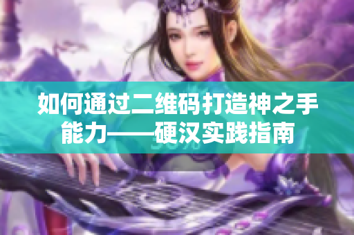 如何通过二维码打造神之手能力——硬汉实践指南